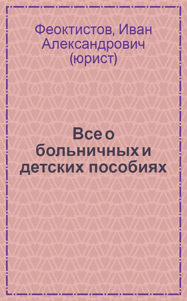 Все о больничных и детских пособиях : полное практическое руководство