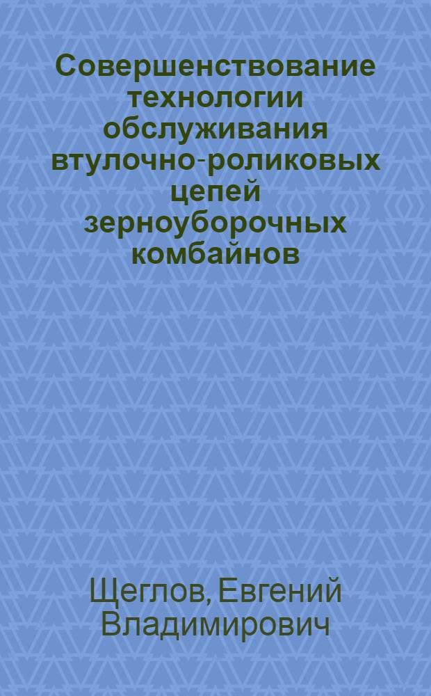 Совершенствование технологии обслуживания втулочно-роликовых цепей зерноуборочных комбайнов : автореф. дис. на соиск. учен. степ. канд. техн. наук : специальность 05.20.03 <Технологии и средства техн. обслуживания в сел. хоз-ве>
