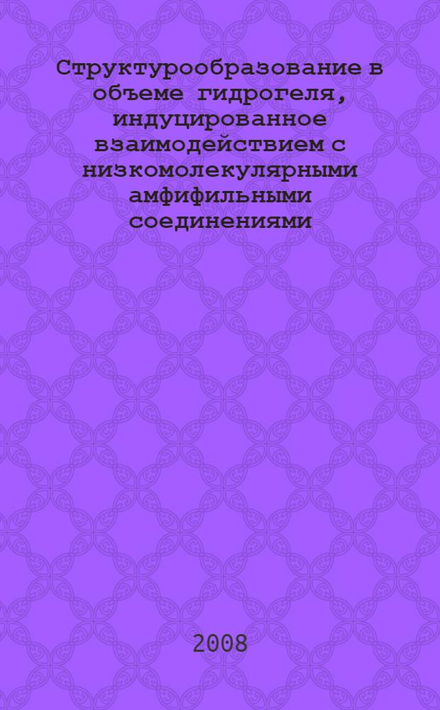 Структурообразование в объеме гидрогеля, индуцированное взаимодействием с низкомолекулярными амфифильными соединениями : автореф. дис. на соиск. учен. степ. канд. физ.-мат. наук : специальность 02.00.06 <Высокомолекуляр. соединения>