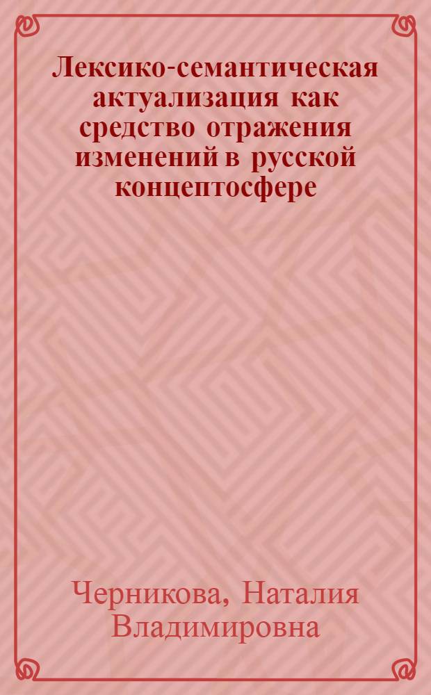 Лексико-семантическая актуализация как средство отражения изменений в русской концептосфере (1985 - 2008 гг.) : автореф. дис. на соиск. учен. степ. д-ра филол. наук : специальность 10.02.01 <Рус. яз.>
