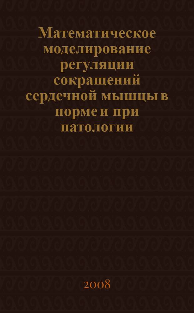 Математическое моделирование регуляции сокращений сердечной мышцы в норме и при патологии : автореф. дис. на соиск. учен. степ. д-ра физ.-мат. наук : специальность 03.00.02 <Биофизика>