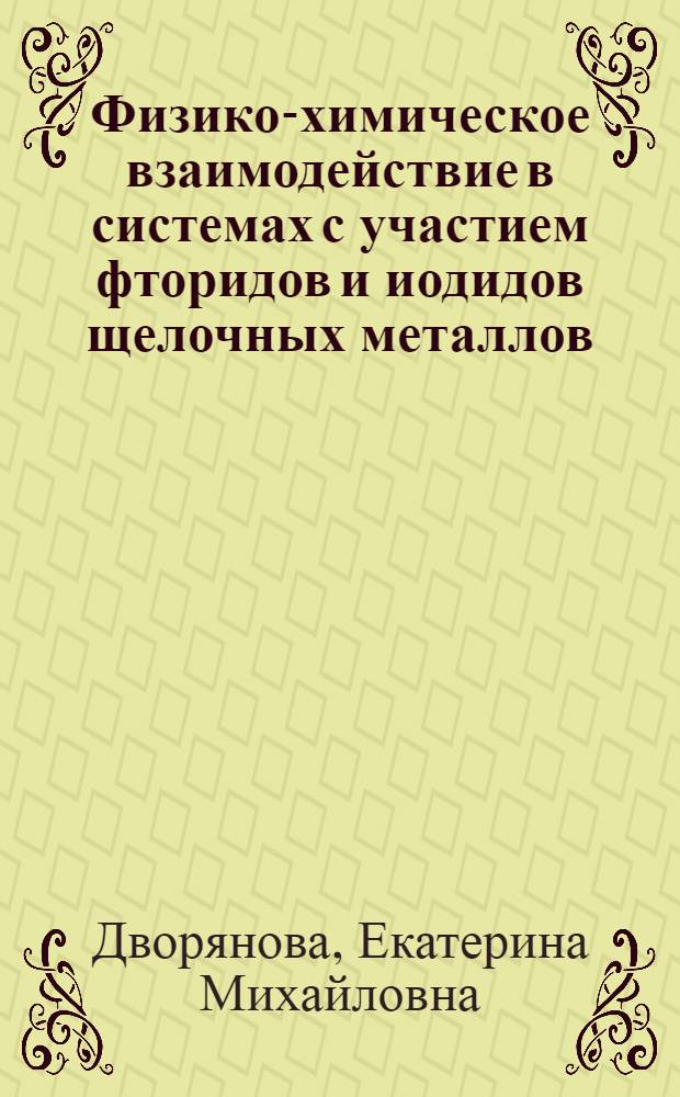 Физико-химическое взаимодействие в системах с участием фторидов и иодидов щелочных металлов : автореф. дис. на соиск. учен. степ. канд. хим. наук : специальность 02.00.04 <Физ. химия> : специальность 02.00.01 <Неорган. химия>
