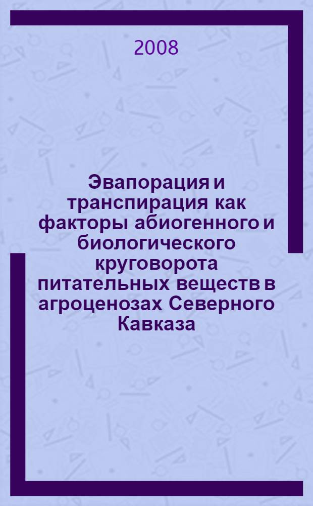 Эвапорация и транспирация как факторы абиогенного и биологического круговорота питательных веществ в агроценозах Северного Кавказа : автореф. дис. на соиск. учен. степ. д-ра биол. наук : специальность 06.01.04 <Агрохимия> : специальность 03.00.12 <Физиология и биохимия растений>