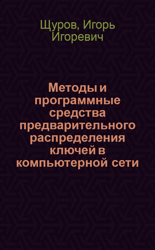 Методы и программные средства предварительного распределения ключей в компьютерной сети : автореф. дис. на соиск. учен. степ. канд. техн. наук : специальность 05.13.11 <Мат. и програм. обеспечение вычисл. машин, комплексов и компьютер. сетей>