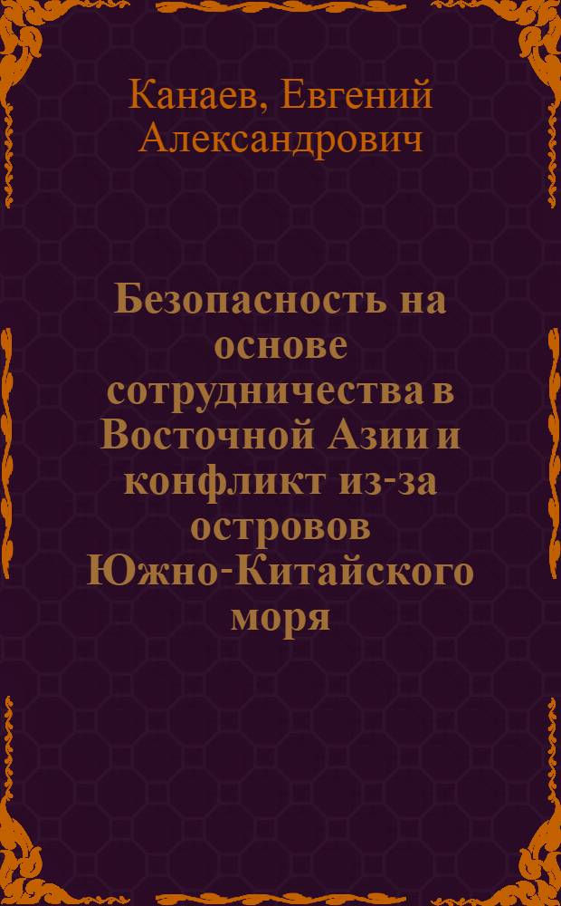Безопасность на основе сотрудничества в Восточной Азии и конфликт из-за островов Южно-Китайского моря : автореф. дис. на соиск. учен. степ. д-ра ист. наук : специальность 07.00.03 <Всеобщ. история>