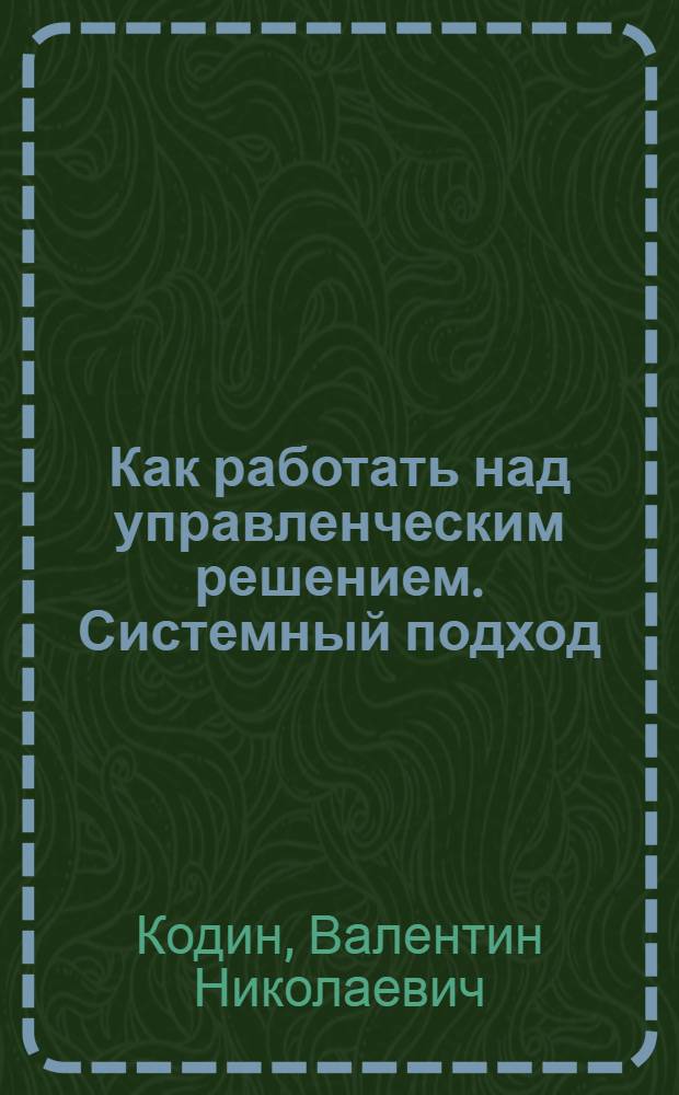 Как работать над управленческим решением. Системный подход : учебное пособие для студентов высших учебных заведений