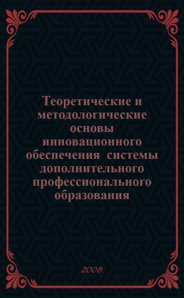 Теоретические и методологические основы инновационного обеспечения системы дополнительного профессионального образования : автореф. дис. на соиск. учен. степ. д-ра экон. наук : специальность 08.00.05 <Экономика и упр. нар. хоз-вом>