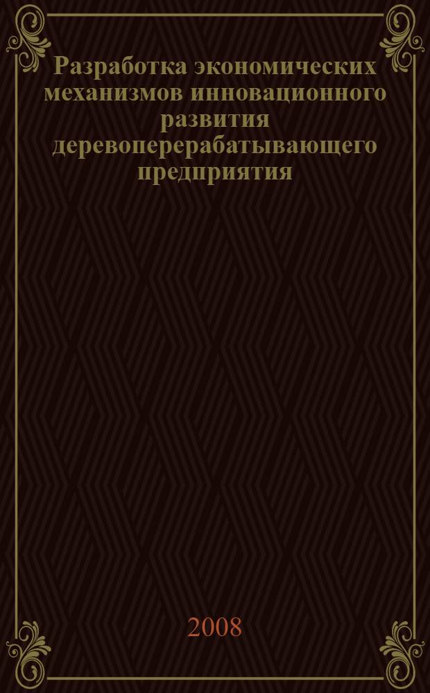 Разработка экономических механизмов инновационного развития деревоперерабатывающего предприятия : автореф. дис. на соиск. учен. степ. канд. экон. наук : специальность 08.00.05 <Экономика и упр. нар. хоз-вом>