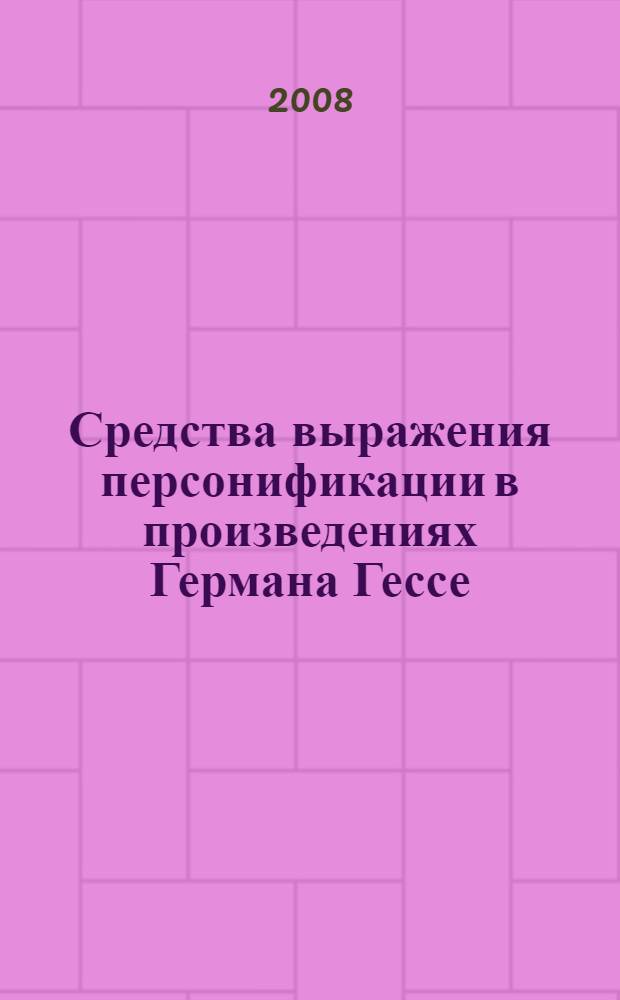 Средства выражения персонификации в произведениях Германа Гессе : (когнитивно-прагматический аспект) : автореф. дис. на соиск. учен. степ. канд. филол. наук : специальность 10.02.04 <Герм. яз.>