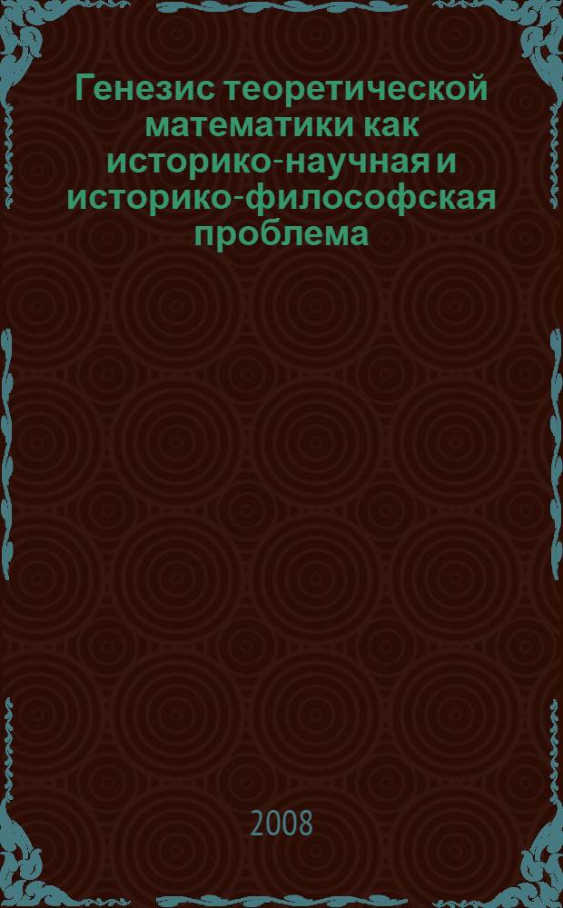 Генезис теоретической математики как историко-научная и историко-философская проблема : автореф. дис. на соиск. учен. степ. д-ра филос. наук : специальность 09.00.08 <Философия науки и техники>