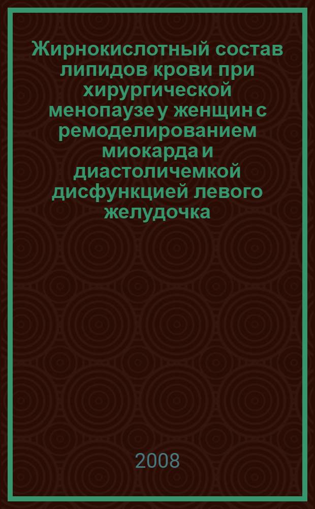 Жирнокислотный состав липидов крови при хирургической менопаузе у женщин с ремоделированием миокарда и диастоличемкой дисфункцией левого желудочка : автореф. дис. на соиск. учен. степ. канд. мед. наук : специальность 14.00.16 <Патол. физиология>