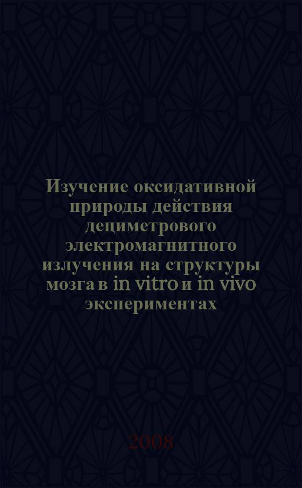 Изучение оксидативной природы действия дециметрового электромагнитного излучения на структуры мозга в in vitro и in vivo экспериментах : автореферат диссертации на соискание ученой степени к.б.н. : специальность 03.00.13