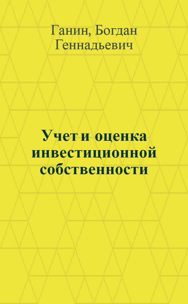 Учет и оценка инвестиционной собственности : автореф. дис. на соиск. учен. степ. канд. экон. наук : специальность 08.00.12 <Бухгалт. учет, статистика>