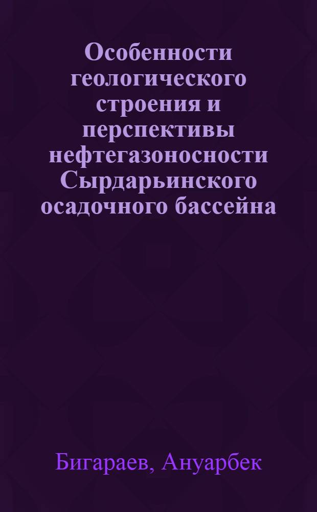 Особенности геологического строения и перспективы нефтегазоносности Сырдарьинского осадочного бассейна : автореферат диссертации на соискание ученой степени к.г.-м.н. : специальность 04.00.17