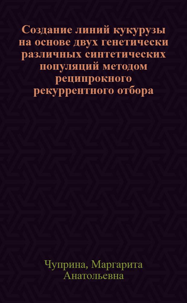 Создание линий кукурузы на основе двух генетически различных синтетических популяций методом реципрокного рекуррентного отбора : автореф. дис. на соиск. учен. степ. канд. с.-х. наук : специальность 06.01.05 <Селекция и семеноводство>