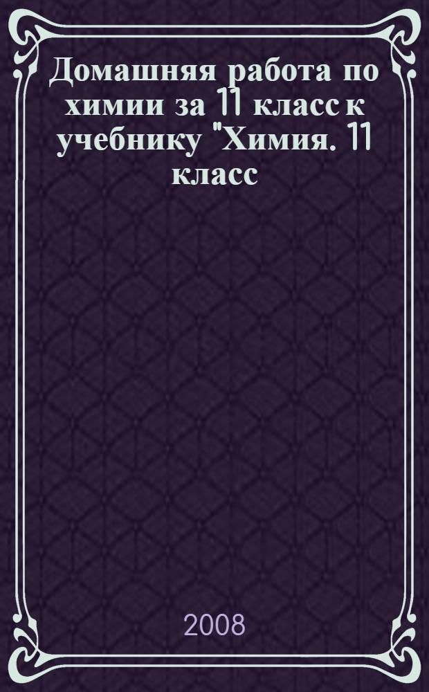 Домашняя работа по химии за 11 класс к учебнику "Химия. 11 класс: учеб. для общеобразоват. учреждений / О.С. Габриелян, Г.Г. Лысова. - 6-е изд., стереотип. - М.: Дрофа, 2006" : учебно-методическое пособие