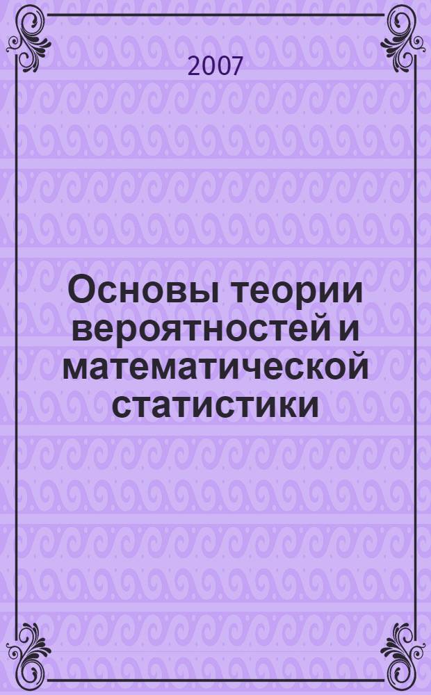 Основы теории вероятностей и математической статистики : учебное пособие : для студентов, обучающихся по специальности "Прикладная математика"