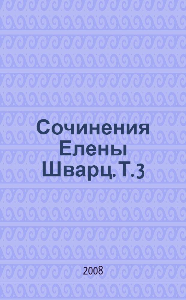 Сочинения Елены Шварц. Т. 3 : Стихотворения, произведения в прозе