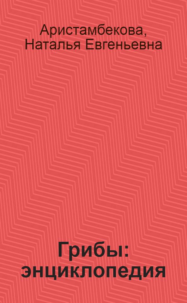 Грибы : энциклопедия