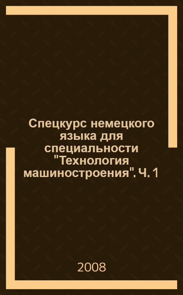Спецкурс немецкого языка для специальности "Технология машиностроения". Ч. 1