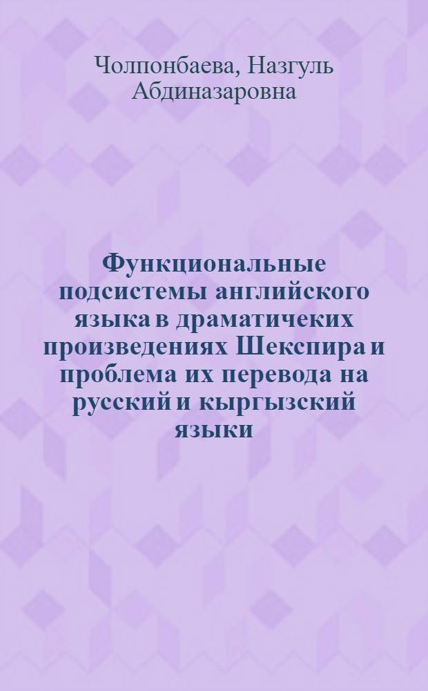 Функциональные подсистемы английского языка в драматичеких произведениях Шекспира и проблема их перевода на русский и кыргызский языки : автореферат диссертации на соискание ученой степени к.филол.н. : специальность 10.02.20