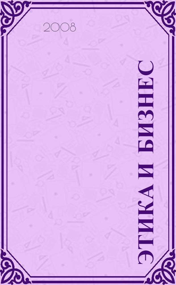 Этика и бизнес: философские, методологические и мировоззренческие аспекты : сборник статей студентов и аспирантов по итогам IX межвузовской научно-практической конференции , 18 декабря 2007 г