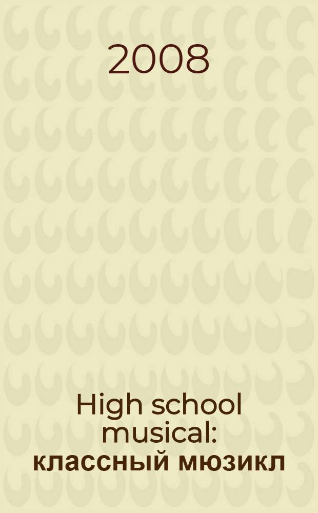 High school musical : классный мюзикл : по мотивам популярного шоу киностудии У. Диснея : для детей среднего и старшего школьного возраста