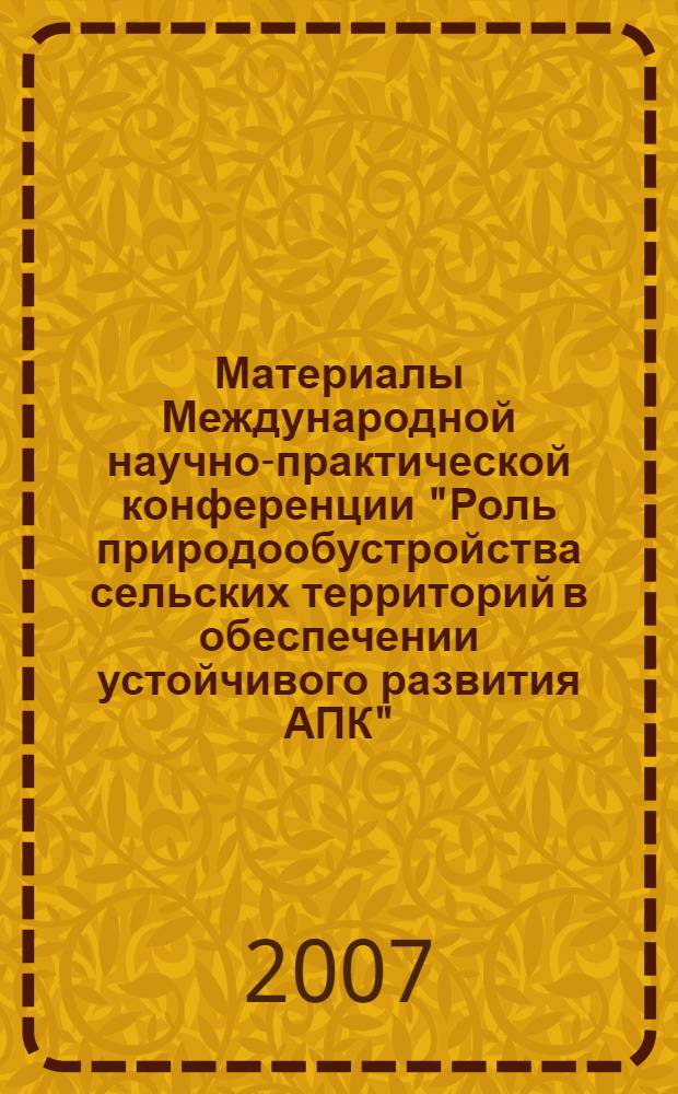 Материалы Международной научно-практической конференции "Роль природообустройства сельских территорий в обеспечении устойчивого развития АПК". Ч. 1