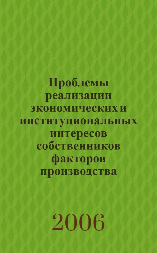 Проблемы реализации экономических и институциональных интересов собственников факторов производства : монография