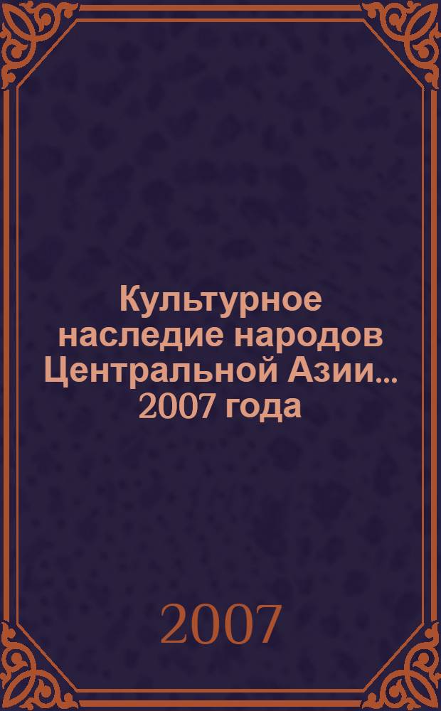 Культурное наследие народов Центральной Азии. ... 2007 года