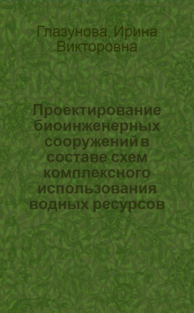 Проектирование биоинженерных сооружений в составе схем комплексного использования водных ресурсов : учебное пособие : для студентов высших учебных заведений, обучающихся по специальности 280302 (320600) "Комплексное использование и охрана водных ресурсов"