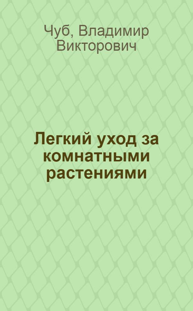 Легкий уход за комнатными растениями : новейшая энциклопедия