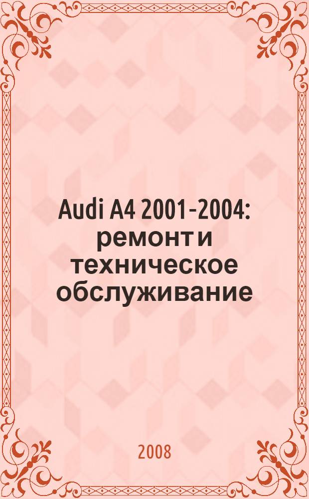 Audi A4 2001-2004 : ремонт и техническое обслуживание : модели с бензиновыми и дизельными двигателями