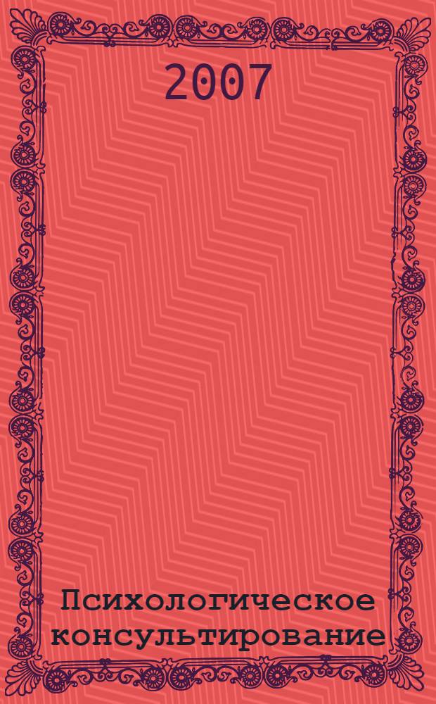Психологическое консультирование : учебное пособие для студентов специальностей "Психология", "Социальная работа", "Социальная антропология"