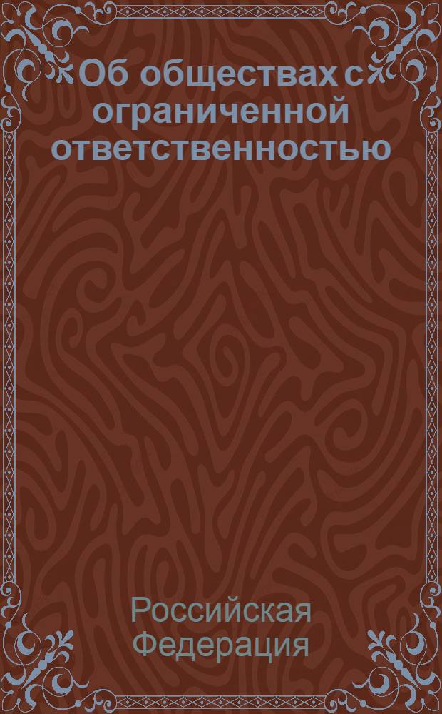 Об обществах с ограниченной ответственностью : Федеральный закон : (Собрание законодательства Российской Федерации, 1998, N 7, ст. 785) : в редакции Федеральных законов: от 11 июля 1998 года N 96-ФЗ (СЗ РФ, 1998, N 28, ст. 3261) и др. : принят Государственной Думой 14 января 1998 года : одобрен Советом Федерации 28 января 1998 года