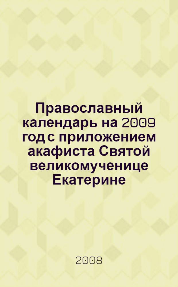 Православный календарь на 2009 год с приложением акафиста Святой великомученице Екатерине