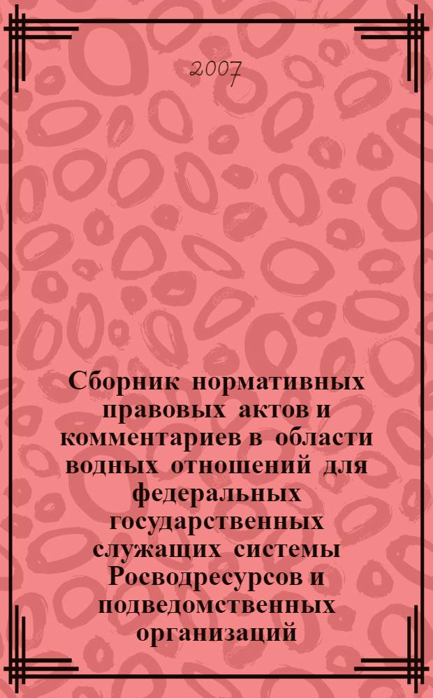 Сборник нормативных правовых актов и комментариев в области водных отношений для федеральных государственных служащих системы Росводресурсов и подведомственных организаций