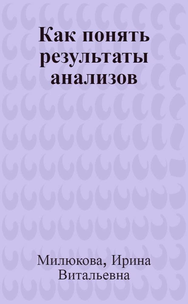 Как понять результаты анализов : диагностика и профилактика заболеваний : диагноз по анализам. Клинические нормы. Оценка состояния здоровья