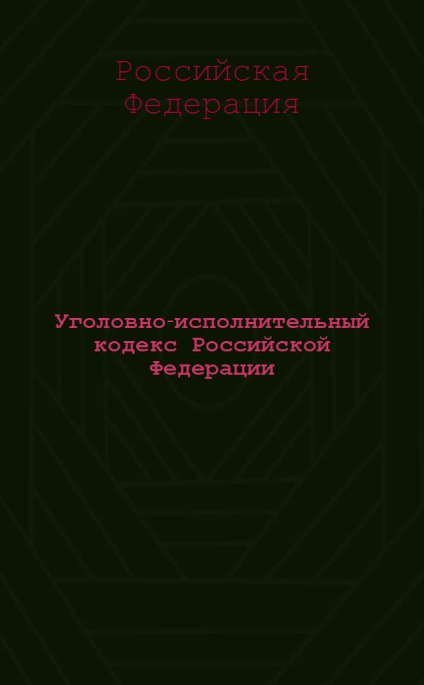 Уголовно-исполнительный кодекс Российской Федерации : (Собрание законодательства Российской Федерации, 1997, N° 2, ст. 198) : в редакции Федеральных законов: от 8 января 1998 года N° 11-ФЗ (СЗ РФ, 1998, N° 2, ст. 227) и др. : принят Государственной Думой 18 декабря 1996 года : одобрен Советом Федерации 25 декабря 1996 года