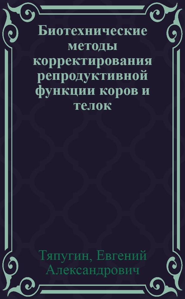 Биотехнические методы корректирования репродуктивной функции коров и телок : автореферат диссертации на соискание ученой степени д.биол.н. : специальность 06.08.01