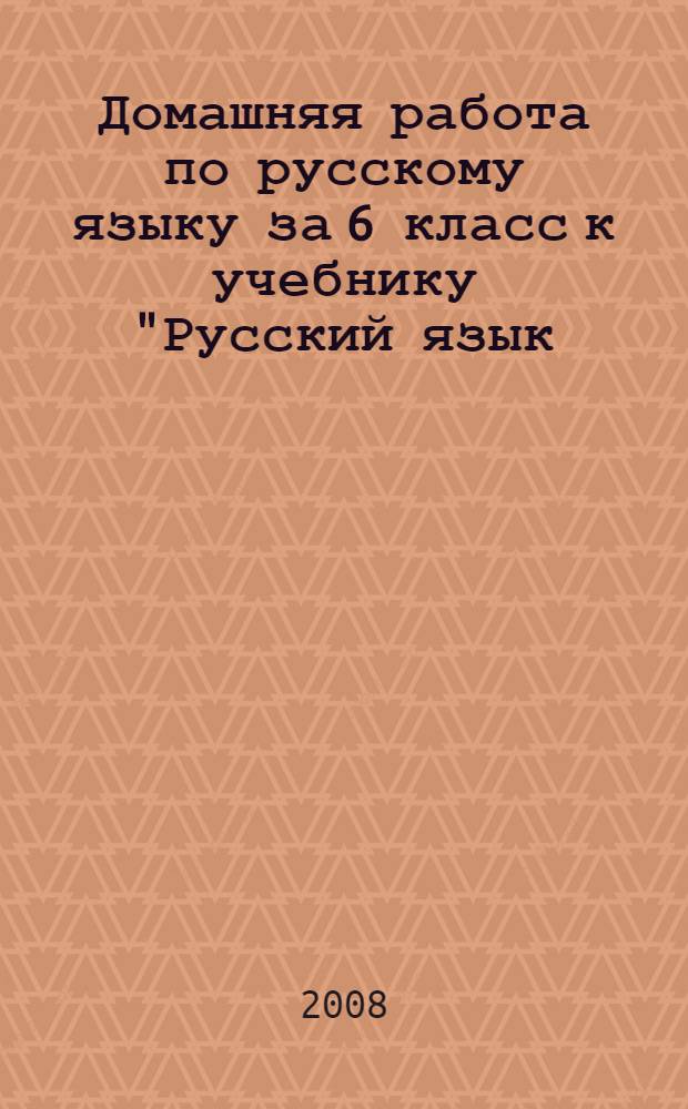 Домашняя работа по русскому языку за 6 класс к учебнику "Русский язык: учеб. для 6 кл. общеобразоват. учреждений / [М.Т. Баранов, Т.А. Ладыженская, Л.А.Тростенцова и др.; науч. ред. Н.М. Шанский] - 29-е изд. - М.: Просвещение, 2006" : учебно-методическое пособие