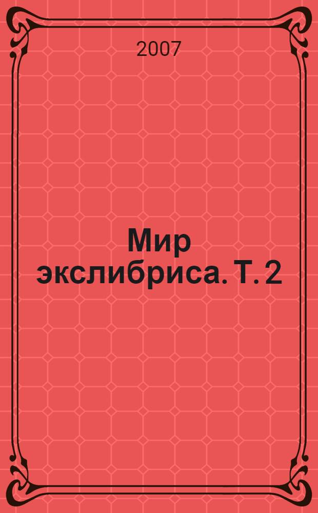 Мир экслибриса. Т. 2 : Выставочная и издательская деятельность ; Экслибрисы личной библиотеки