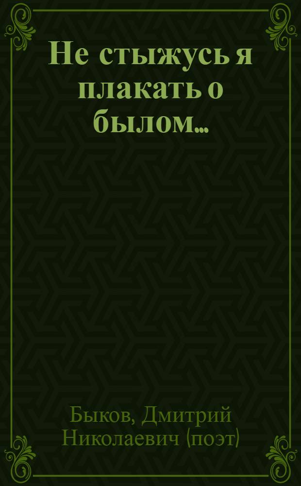 Не стыжусь я плакать о былом... : первые шаги : стихи