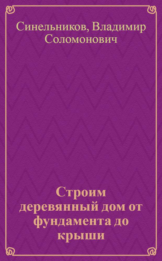Строим деревянный дом от фундамента до крыши