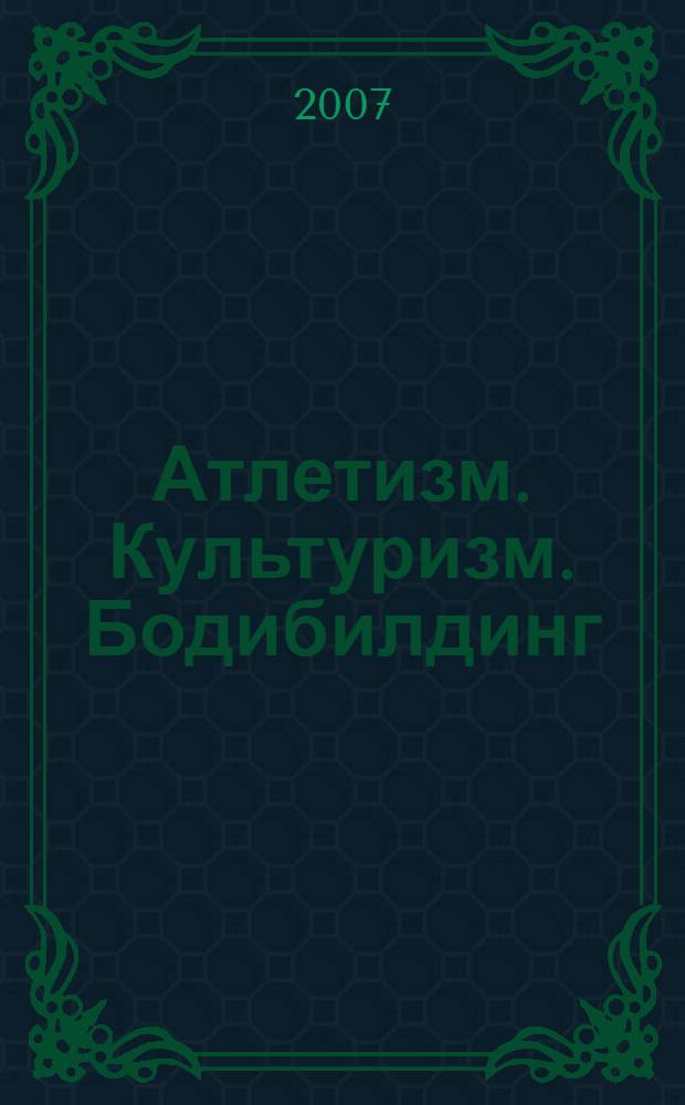 Атлетизм. Культуризм. Бодибилдинг : система телостроительства человека : учебное пособие