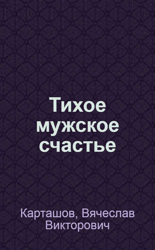 Тихое мужское счастье : стихотворения