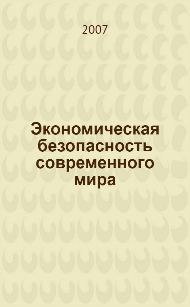 Экономическая безопасность современного мира : материалы Международной конференции - май 2007 г