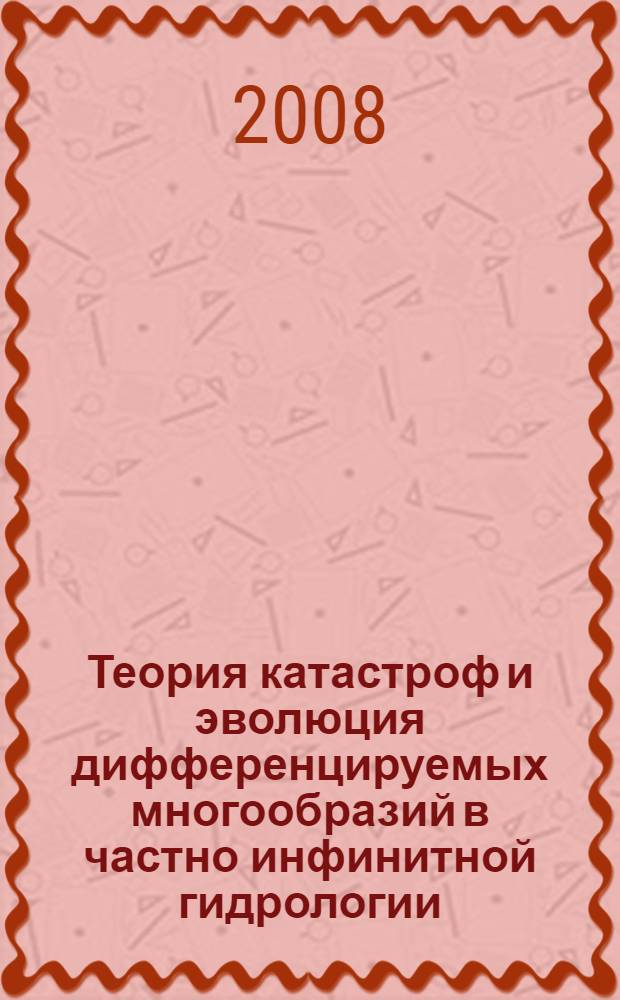 Теория катастроф и эволюция дифференцируемых многообразий в частно инфинитной гидрологии = Catastrophe theory and evolution of differentiable manifolds in partially infinite hydrology : монография