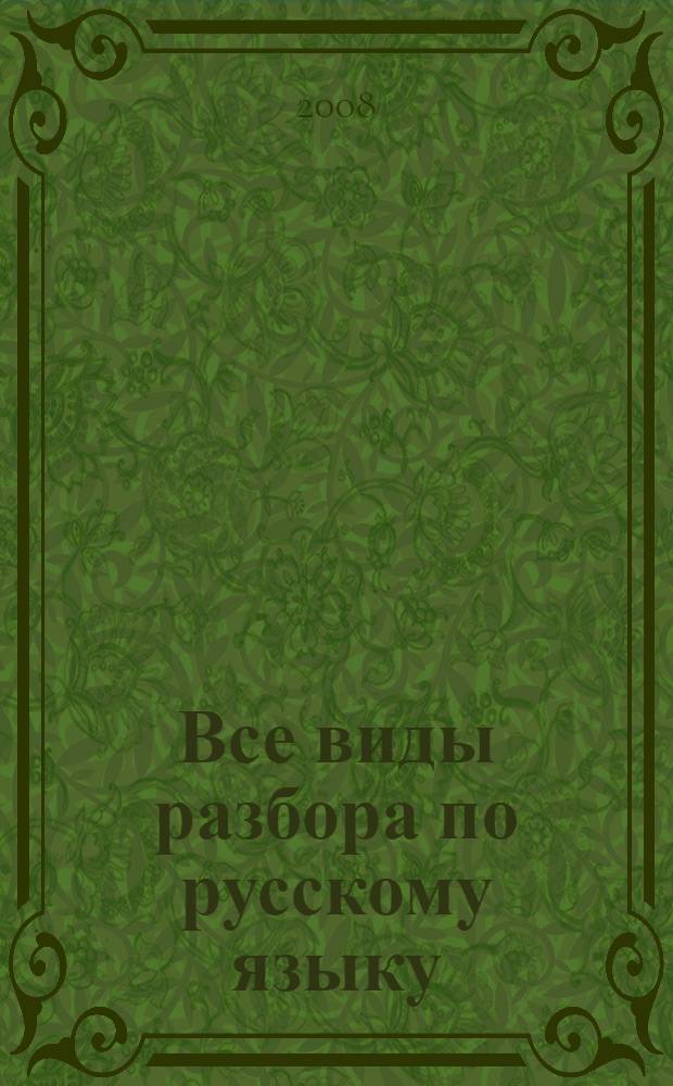 Все виды разбора по русскому языку : 1-4 классы : фонетический разбор. Разбор слова по составу. Морфологический разбор. Разбор простого предложения