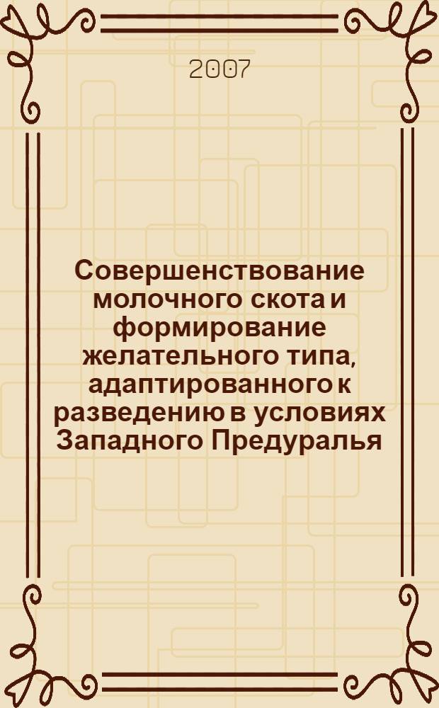 Совершенствование молочного скота и формирование желательного типа, адаптированного к разведению в условиях Западного Предуралья : учебное пособие для студентов высших сельскохозяйственных учебных заведений, обучающихся по специальностям 110401 "Зоотехния", 110502 "Ветеринария", 110309 "Технология производства и переработки сельскохозяйственной продукции"